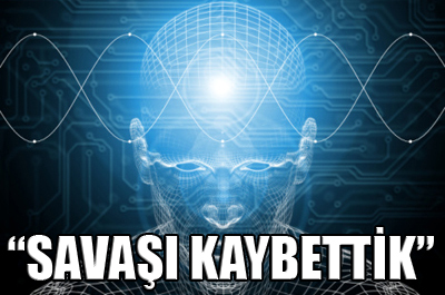 “Makinelerle savaşı çoktan kaybettik